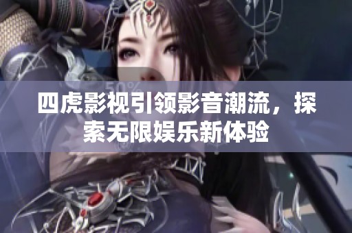 四虎影视引领影音潮流，探索无限娱乐新体验