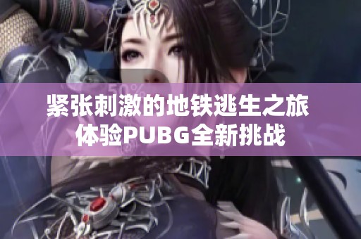 紧张刺激的地铁逃生之旅 体验PUBG全新挑战