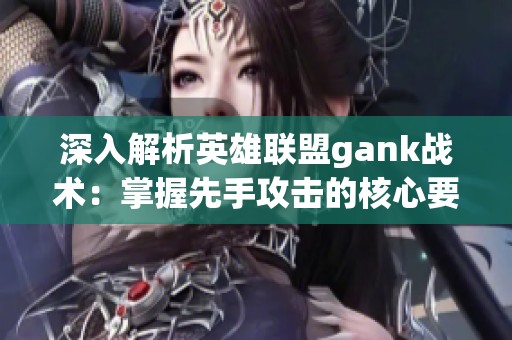 深入解析英雄联盟gank战术：掌握先手攻击的核心要素