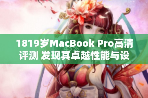 1819岁MacBook Pro高清评测 发现其卓越性能与设计魅力