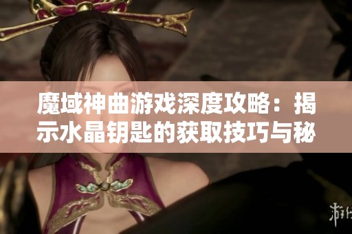魔域神曲游戏深度攻略：揭示水晶钥匙的获取技巧与秘籍