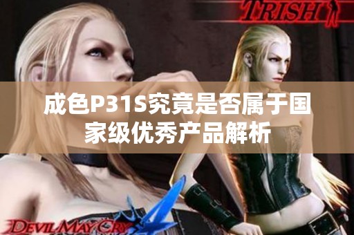 成色P31S究竟是否属于国家级优秀产品解析