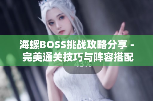 海螺BOSS挑战攻略分享 - 完美通关技巧与阵容搭配解析