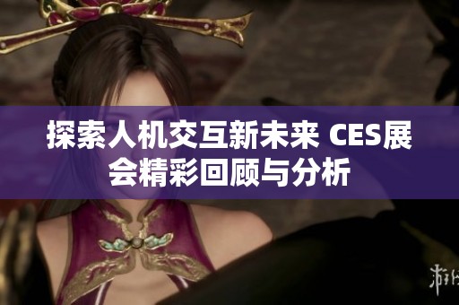 探索人机交互新未来 CES展会精彩回顾与分析