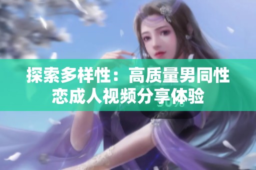 探索多样性：高质量男同性恋成人视频分享体验