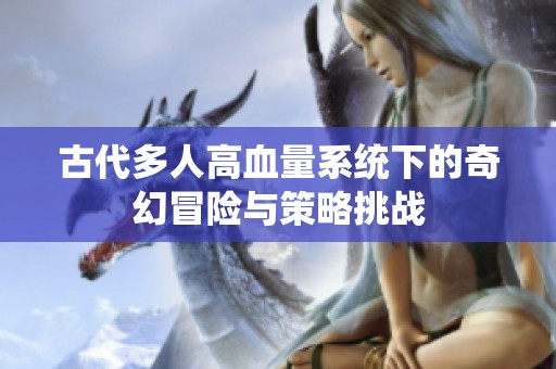 古代多人高血量系统下的奇幻冒险与策略挑战