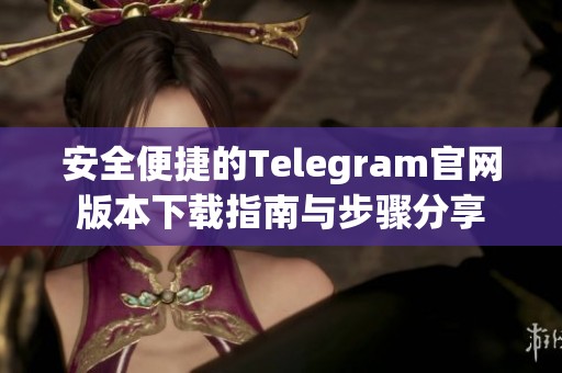 安全便捷的Telegram官网版本下载指南与步骤分享