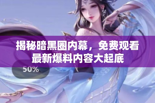 揭秘暗黑圈内幕，免费观看最新爆料内容大起底