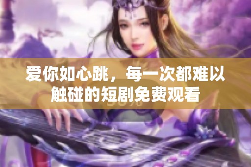 爱你如心跳，每一次都难以触碰的短剧免费观看