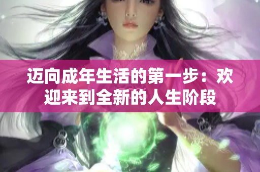 迈向成年生活的第一步：欢迎来到全新的人生阶段