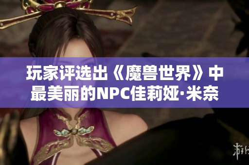 玩家评选出《魔兽世界》中最美丽的NPC佳莉娅·米奈希尔