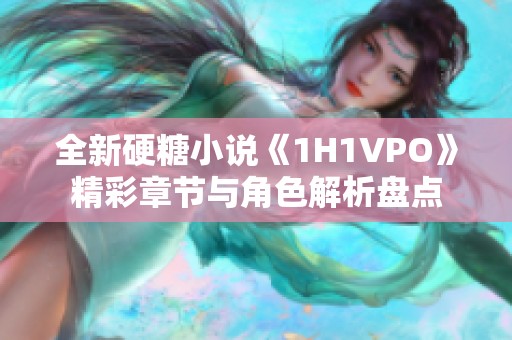 全新硬糖小说《1H1VPO》精彩章节与角色解析盘点