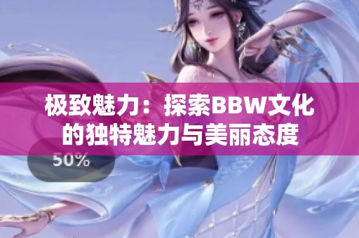 极致魅力：探索BBW文化的独特魅力与美丽态度