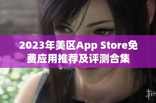 2023年美区App Store免费应用推荐及评测合集