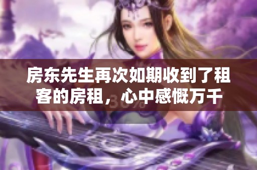 房东先生再次如期收到了租客的房租，心中感慨万千