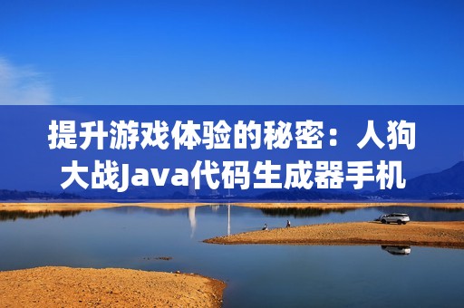 提升游戏体验的秘密：人狗大战Java代码生成器手机版解析