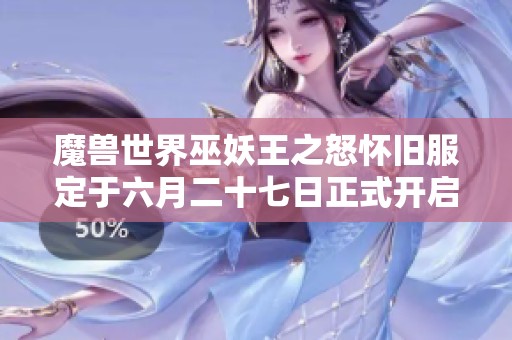 魔兽世界巫妖王之怒怀旧服定于六月二十七日正式开启